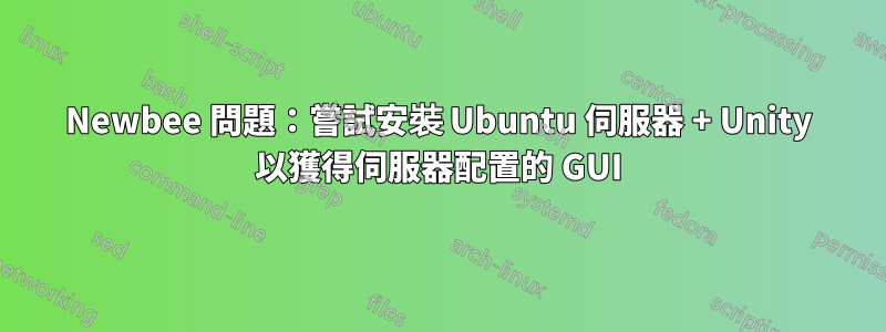 Newbee 問題：嘗試安裝 Ubuntu 伺服器 + Unity 以獲得伺服器配置的 GUI