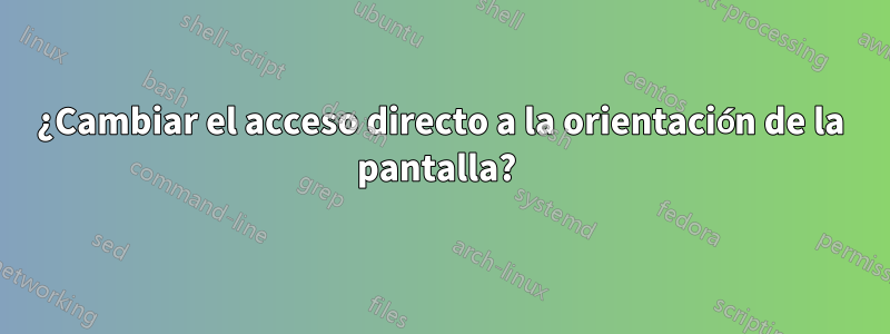 ¿Cambiar el acceso directo a la orientación de la pantalla? 