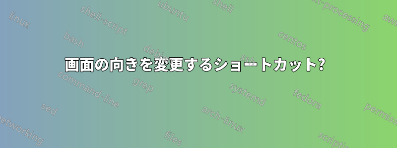 画面の向きを変更するショートカット? 