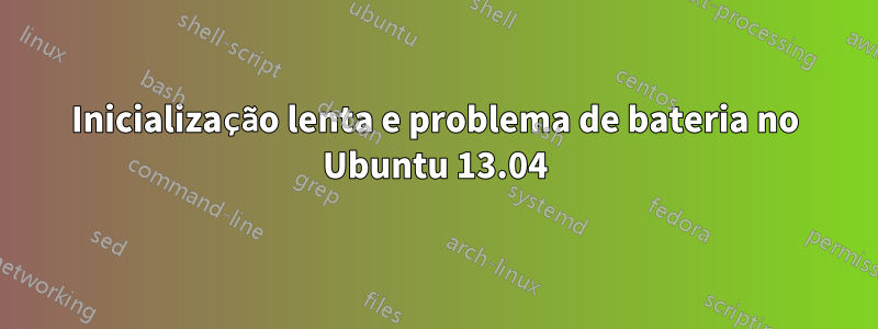 Inicialização lenta e problema de bateria no Ubuntu 13.04