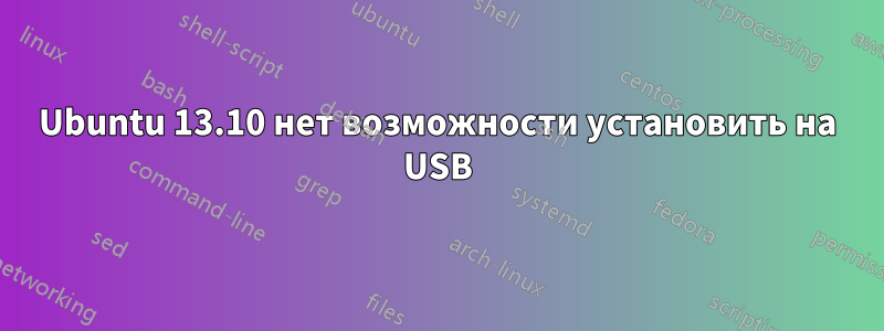 Ubuntu 13.10 нет возможности установить на USB