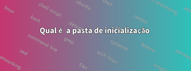 Qual é a pasta de inicialização