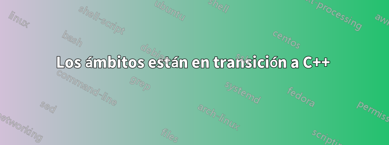 Los ámbitos están en transición a C++