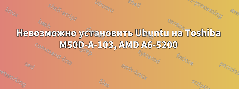 Невозможно установить Ubuntu на Toshiba M50D-A-103, AMD A6-5200