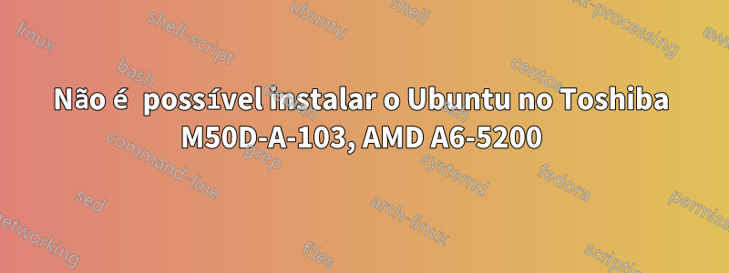 Não é possível instalar o Ubuntu no Toshiba M50D-A-103, AMD A6-5200