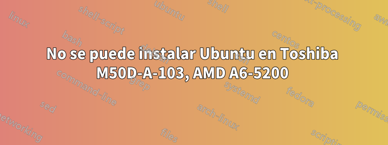 No se puede instalar Ubuntu en Toshiba M50D-A-103, AMD A6-5200