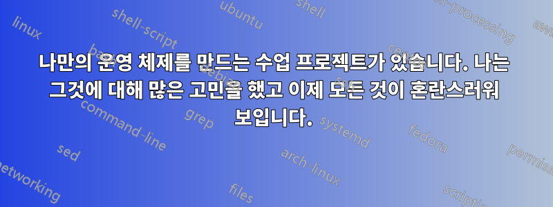 나만의 운영 체제를 만드는 수업 프로젝트가 있습니다. 나는 그것에 대해 많은 고민을 했고 이제 모든 것이 혼란스러워 보입니다.