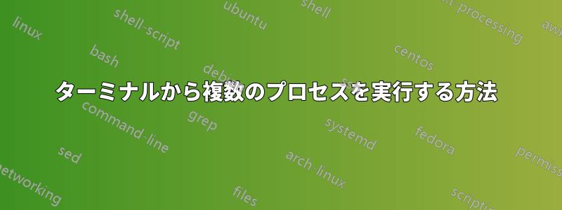 ターミナルから複数のプロセスを実行する方法 