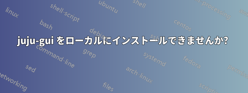 juju-gui をローカルにインストールできませんか?