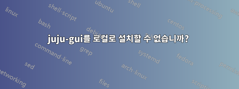 juju-gui를 로컬로 설치할 수 없습니까?