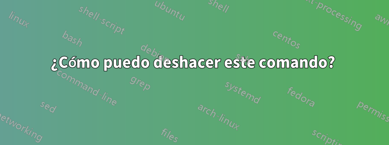 ¿Cómo puedo deshacer este comando?