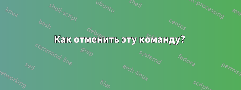 Как отменить эту команду?