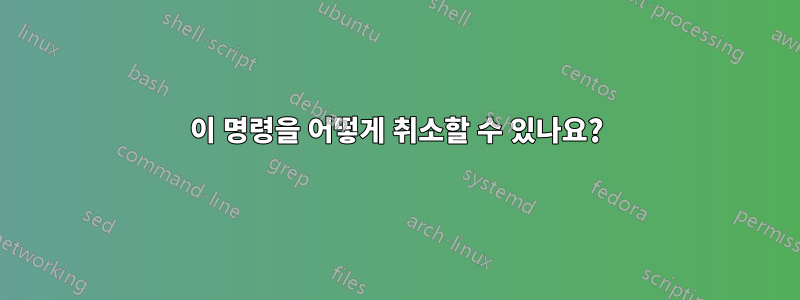 이 명령을 어떻게 취소할 수 있나요?