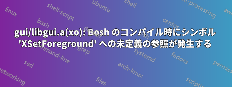 gui/libgui.a(xo): Bosh のコンパイル時にシンボル 'XSetForeground' への未定義の参照が発生する