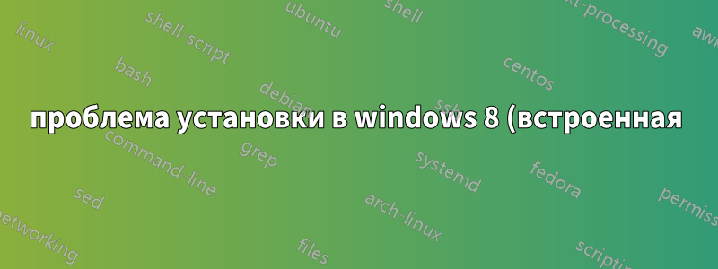 проблема установки в windows 8 (встроенная)