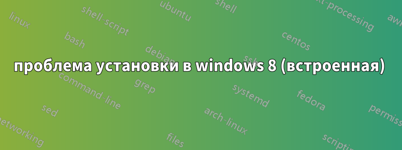 проблема установки в windows 8 (встроенная)