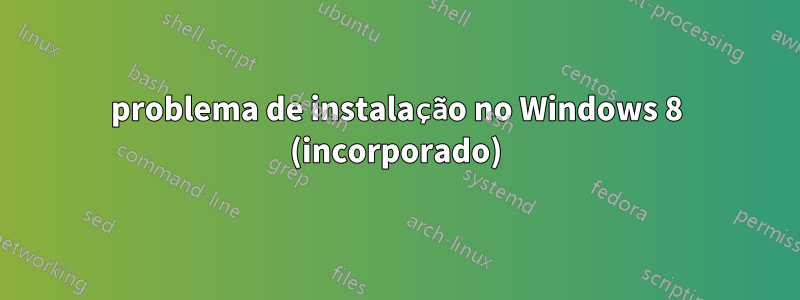 problema de instalação no Windows 8 (incorporado)