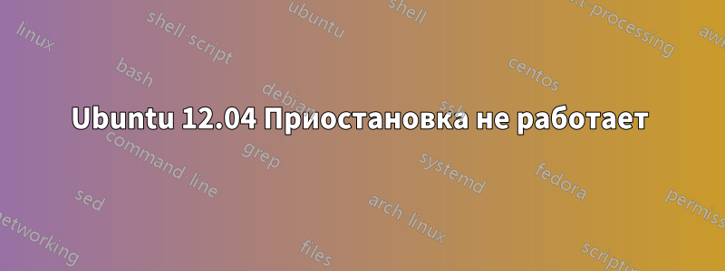 Ubuntu 12.04 Приостановка не работает