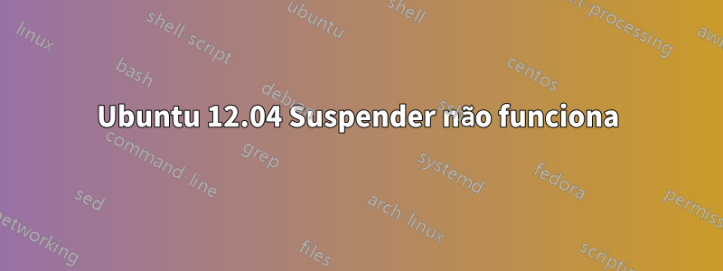 Ubuntu 12.04 Suspender não funciona