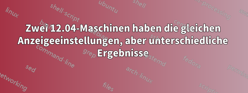 Zwei 12.04-Maschinen haben die gleichen Anzeigeeinstellungen, aber unterschiedliche Ergebnisse