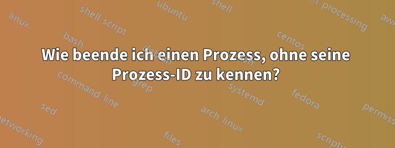 Wie beende ich einen Prozess, ohne seine Prozess-ID zu kennen?