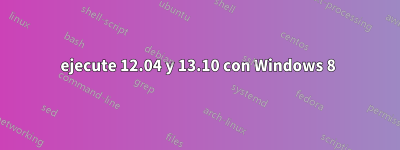 ejecute 12.04 y 13.10 con Windows 8