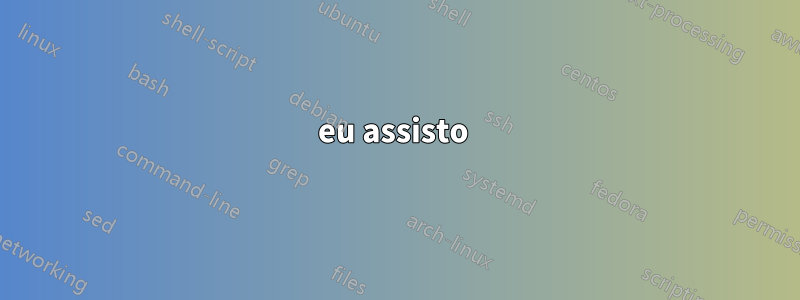 eu assisto 