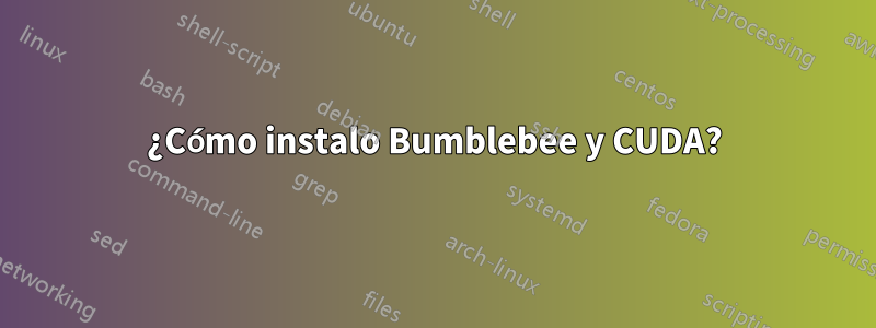 ¿Cómo instalo Bumblebee y CUDA?