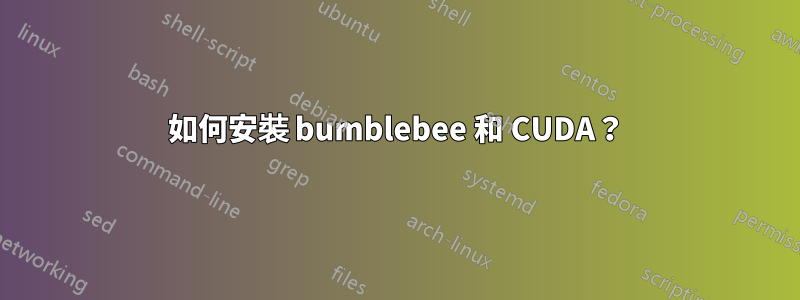 如何安裝 bumblebee 和 CUDA？