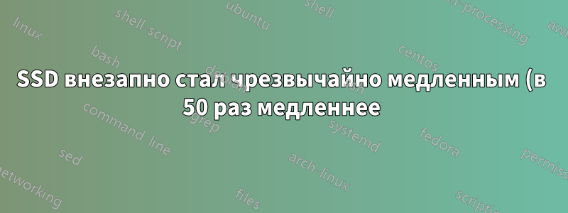 SSD внезапно стал чрезвычайно медленным (в 50 раз медленнее)