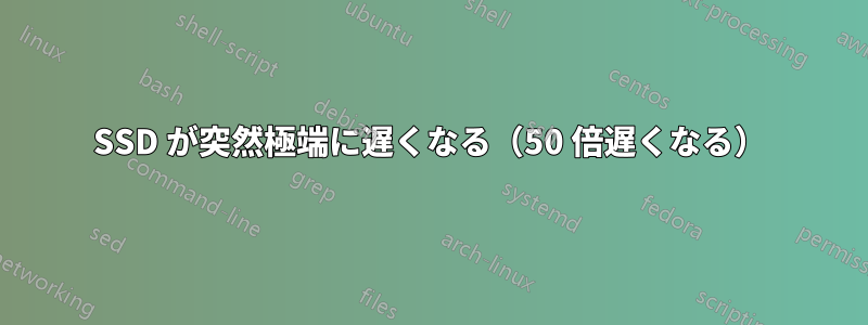 SSD が突然極端に遅くなる（50 倍遅くなる）