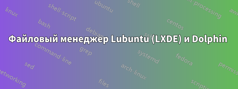 Файловый менеджер Lubuntu (LXDE) и Dolphin