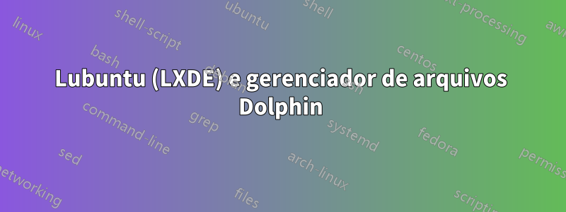 Lubuntu (LXDE) e gerenciador de arquivos Dolphin
