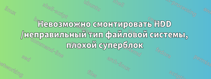 Невозможно смонтировать HDD /неправильный тип файловой системы, плохой суперблок