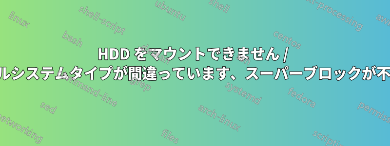 HDD をマウントできません / ファイルシステムタイプが間違っています、スーパーブロックが不正です