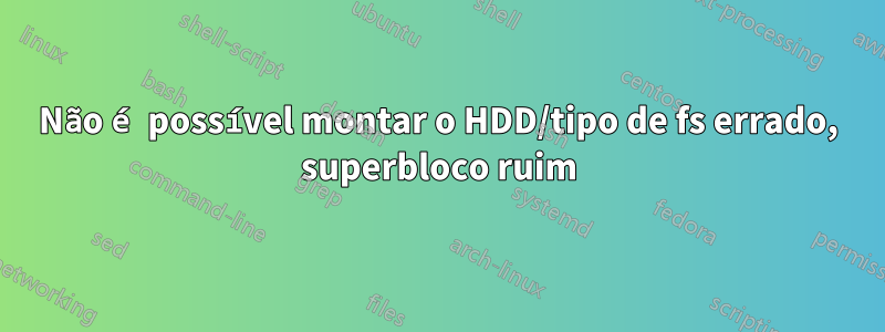 Não é possível montar o HDD/tipo de fs errado, superbloco ruim