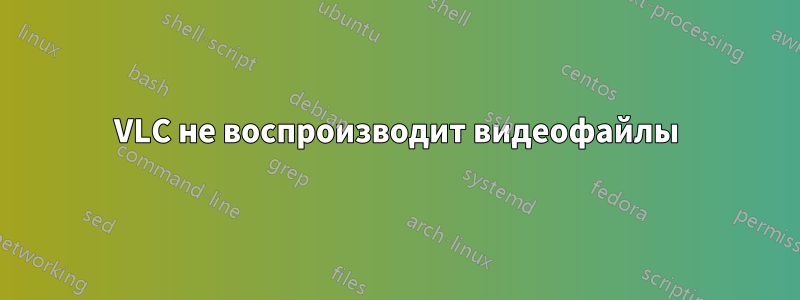 VLC не воспроизводит видеофайлы