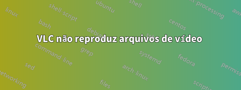 VLC não reproduz arquivos de vídeo
