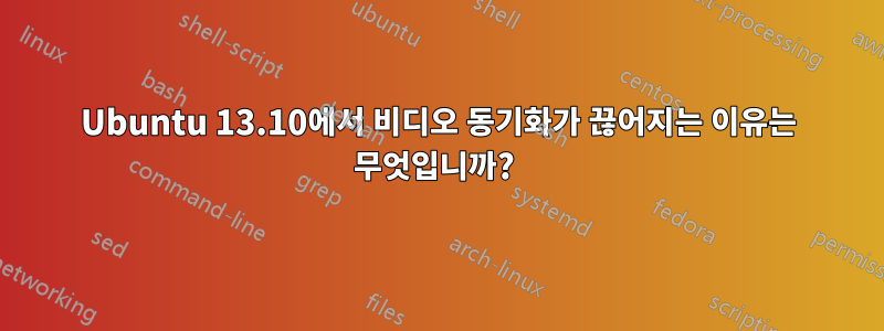Ubuntu 13.10에서 비디오 동기화가 끊어지는 이유는 무엇입니까? 