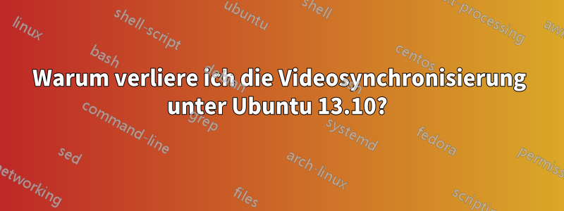 Warum verliere ich die Videosynchronisierung unter Ubuntu 13.10? 
