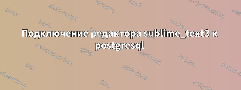 Подключение редактора sublime_text3 к postgresql