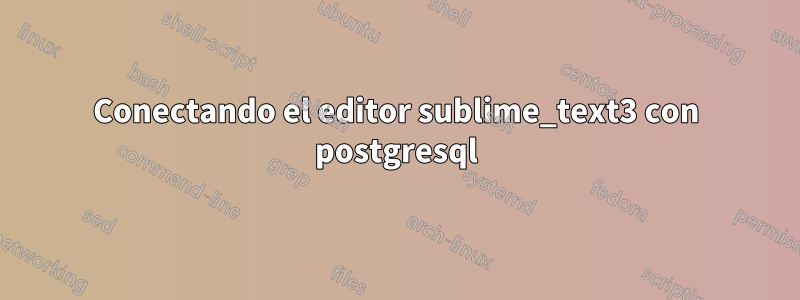 Conectando el editor sublime_text3 con postgresql