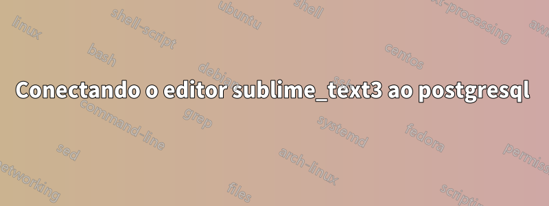 Conectando o editor sublime_text3 ao postgresql