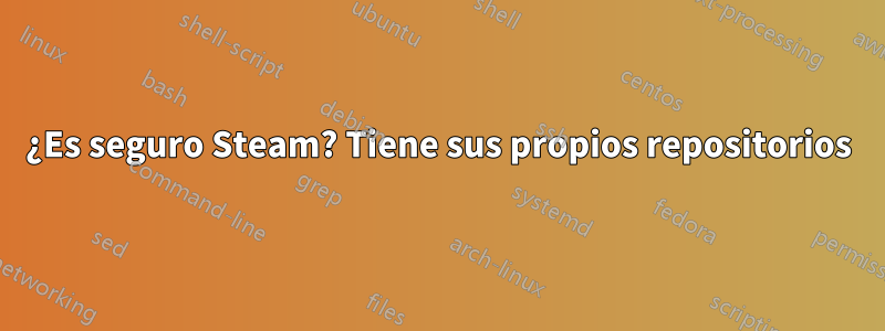 ¿Es seguro Steam? Tiene sus propios repositorios