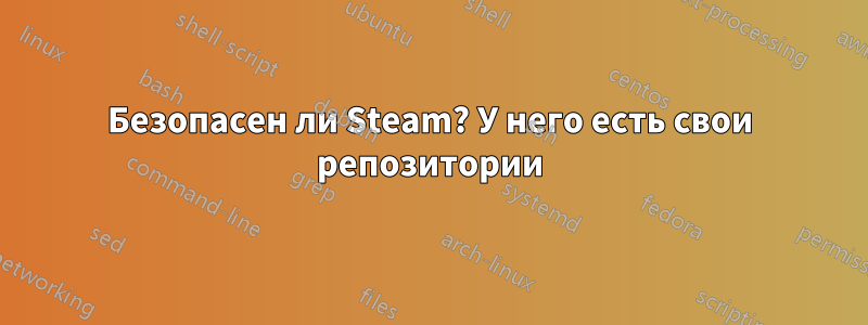 Безопасен ли Steam? У него есть свои репозитории
