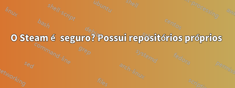 O Steam é seguro? Possui repositórios próprios