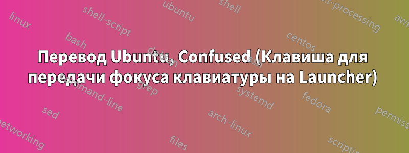 Перевод Ubuntu, Confused (Клавиша для передачи фокуса клавиатуры на Launcher)