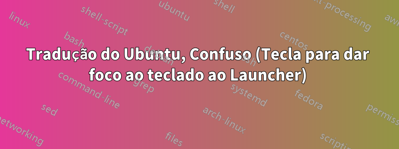 Tradução do Ubuntu, Confuso (Tecla para dar foco ao teclado ao Launcher)