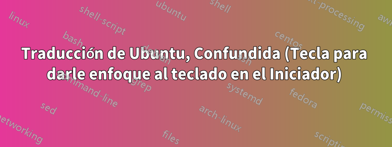 Traducción de Ubuntu, Confundida (Tecla para darle enfoque al teclado en el Iniciador)
