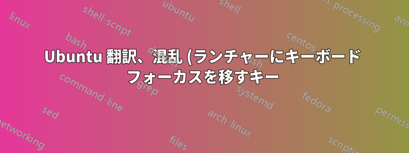 Ubuntu 翻訳、混乱 (ランチャーにキーボード フォーカスを移すキー)
